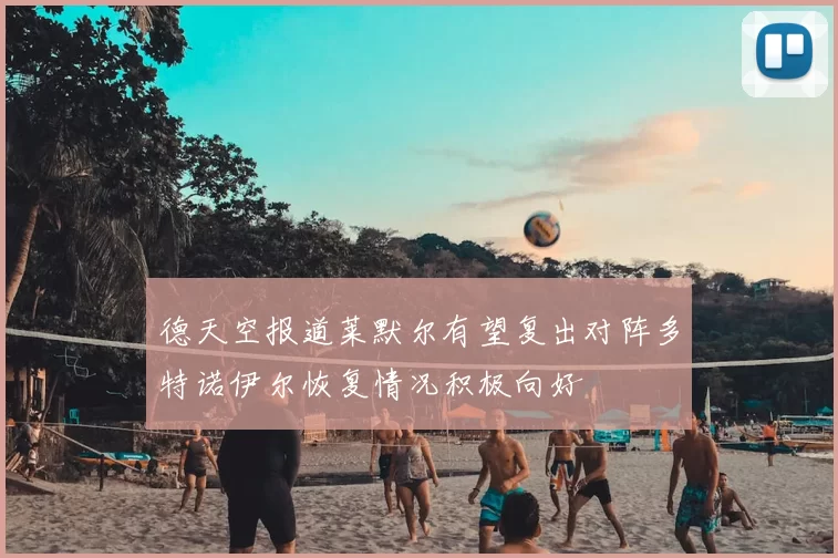 德天空报道莱默尔有望复出对阵多特诺伊尔恢复情况积极向好