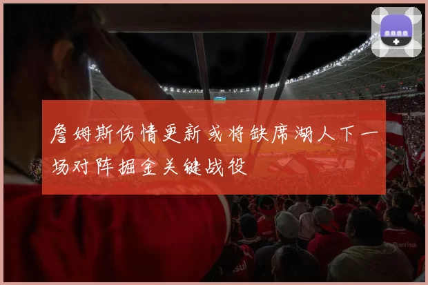 詹姆斯伤情更新或将缺席湖人下一场对阵掘金关键战役