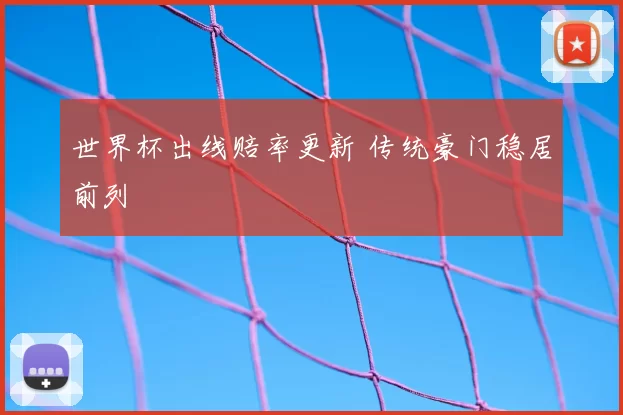 世界杯出线赔率更新 传统豪门稳居前列