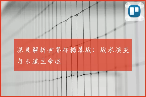 深度解析世界杯揭幕战:战术演变与东道主命运
