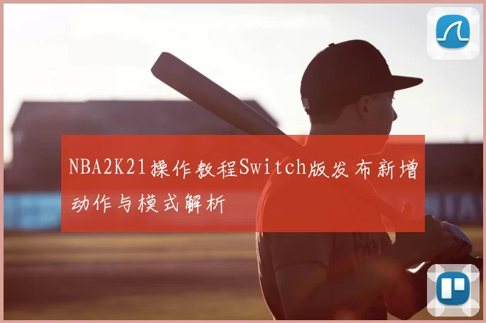 NBA2K21操作教程Switch版发布新增动作与模式解析
