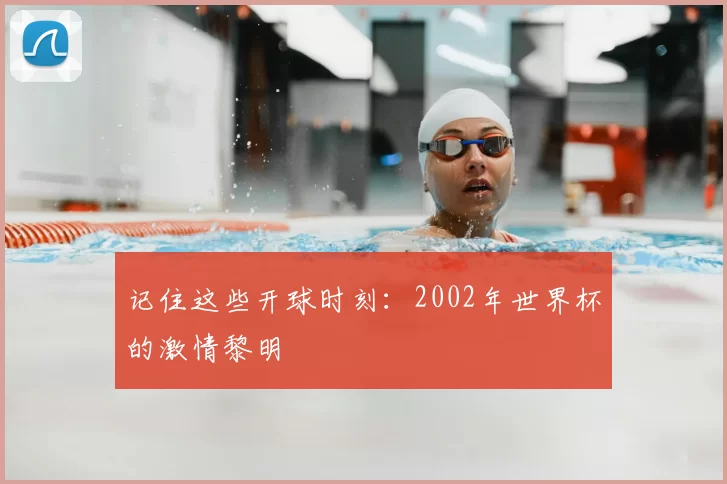 记住这些开球时刻：2002年世界杯的激情黎明