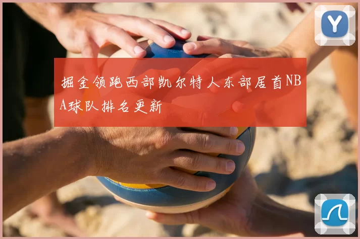 掘金领跑西部凯尔特人东部居首NBA球队排名更新