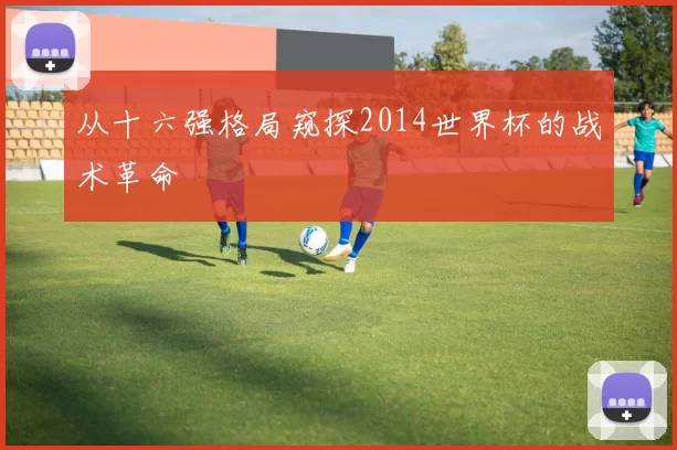从十六强格局窥探2014世界杯的战术革命