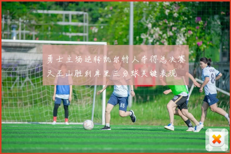 勇士主场逆转凯尔特人夺得总决赛天王山胜利库里三分球关键表现