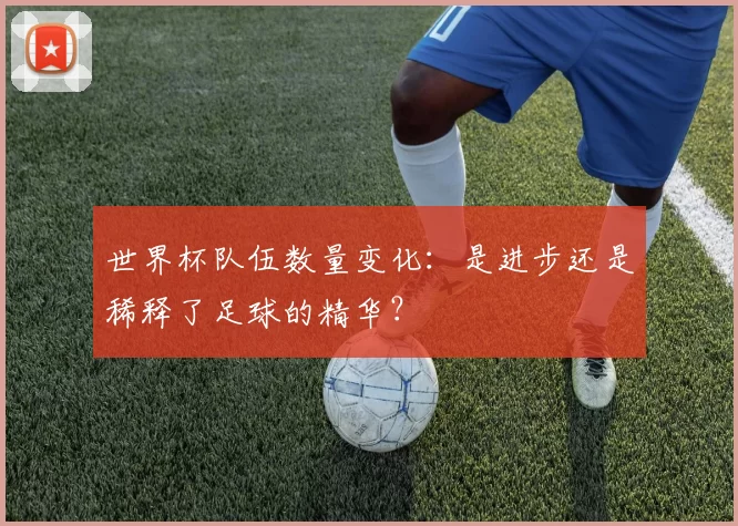 世界杯队伍数量变化：是进步还是稀释了足球的精华？