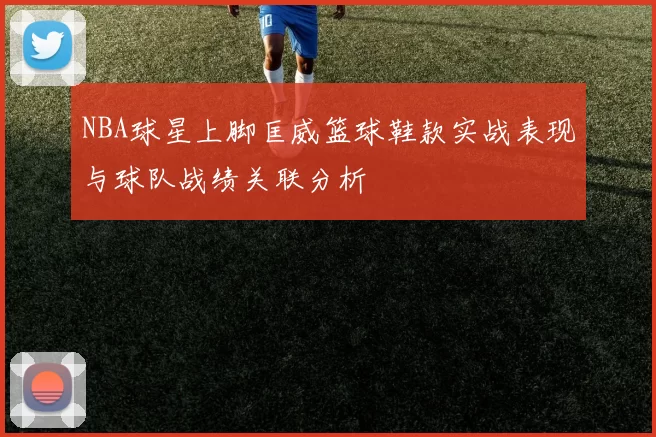 NBA球星上脚匡威篮球鞋款实战表现与球队战绩关联分析