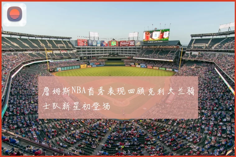 詹姆斯NBA首秀表现回顾克利夫兰骑士队新星初登场