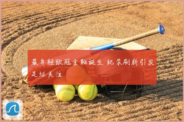 最年轻欧冠金靴诞生 纪录刷新引发足坛关注