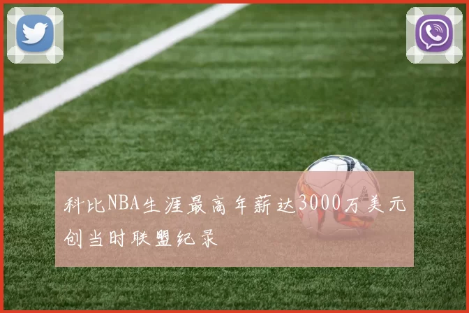 科比NBA生涯最高年薪达3000万美元创当时联盟纪录