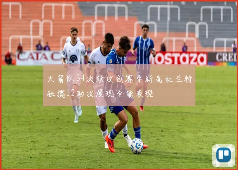 火箭队34次助攻创赛季新高杜兰特独揽12助攻展现全能表现