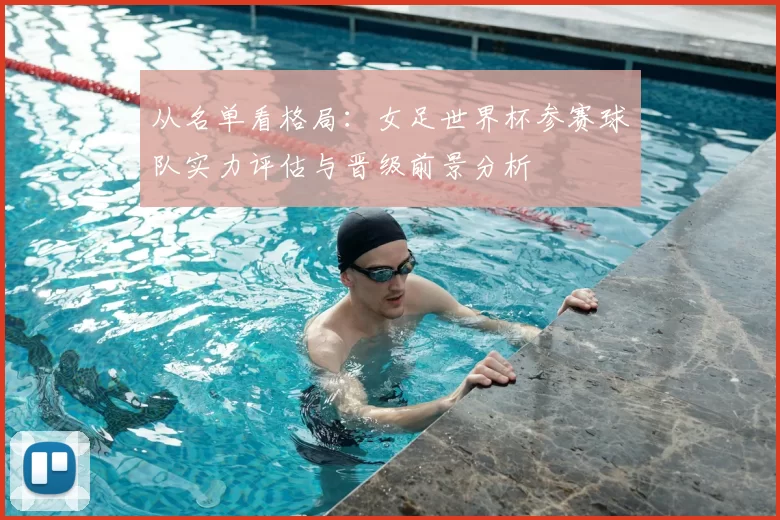 从名单看格局：女足世界杯参赛球队实力评估与晋级前景分析