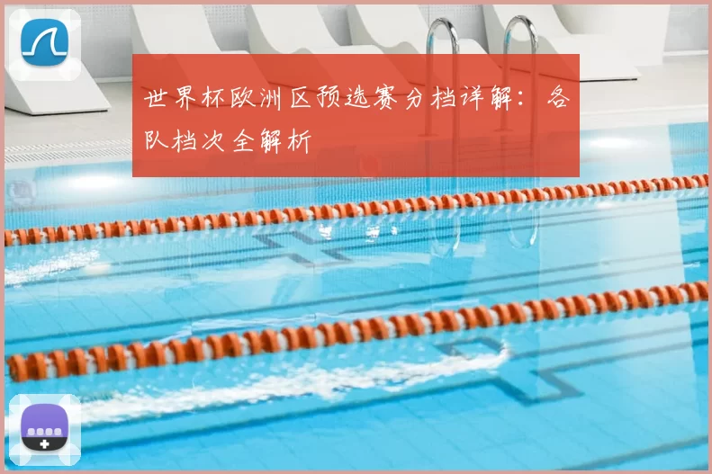 世界杯欧洲区预选赛分档详解：各队档次全解析