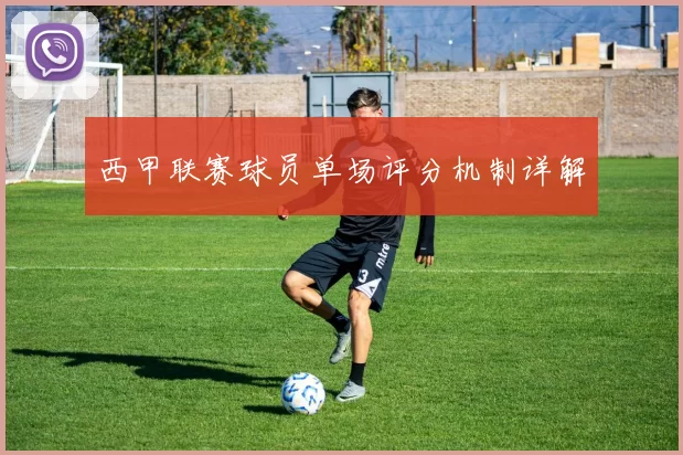 西甲联赛球员单场评分机制详解