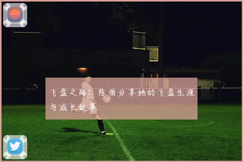 飞盘之路:陈丽分享她的飞盘生涯与成长故事
