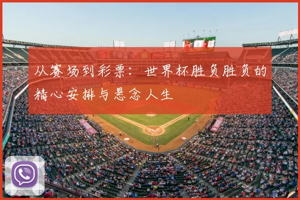 从赛场到彩票：世界杯胜负胜负的精心安排与悬念人生
