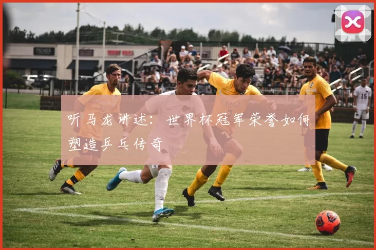 听马龙讲述:世界杯冠军荣誉如何塑造乒乓传奇
