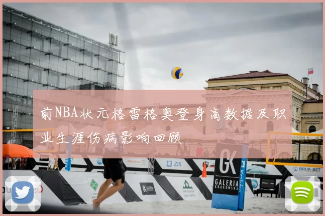 前NBA状元格雷格奥登身高数据及职业生涯伤病影响回顾