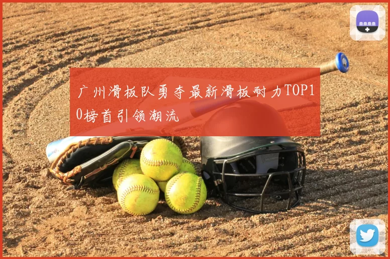 广州滑板队勇夺最新滑板耐力TOP10榜首引领潮流