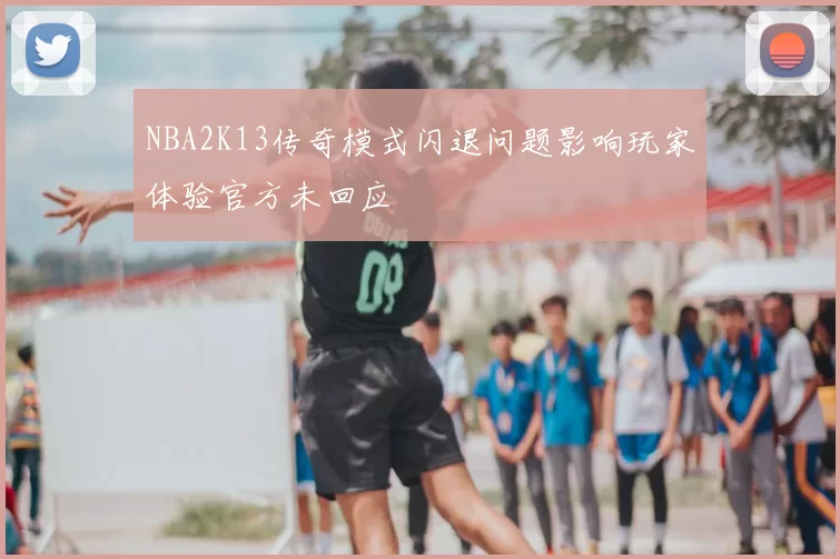 NBA2K13传奇模式闪退问题影响玩家体验官方未回应