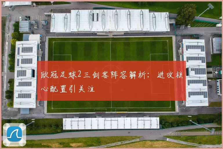 欧冠足球2三剑客阵容解析：进攻核心配置引关注