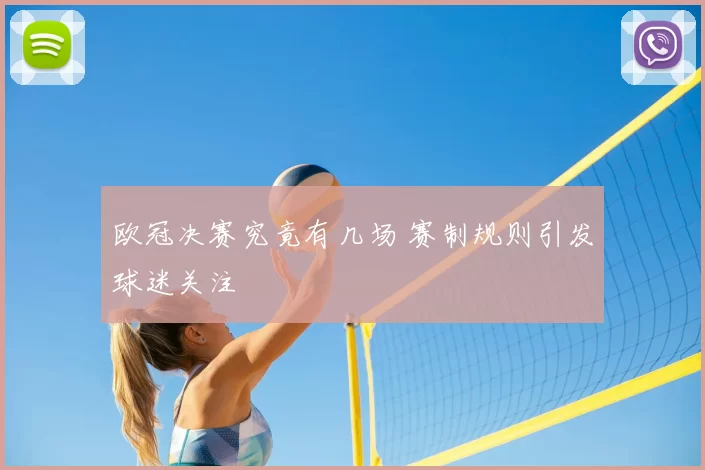 欧冠决赛究竟有几场 赛制规则引发球迷关注