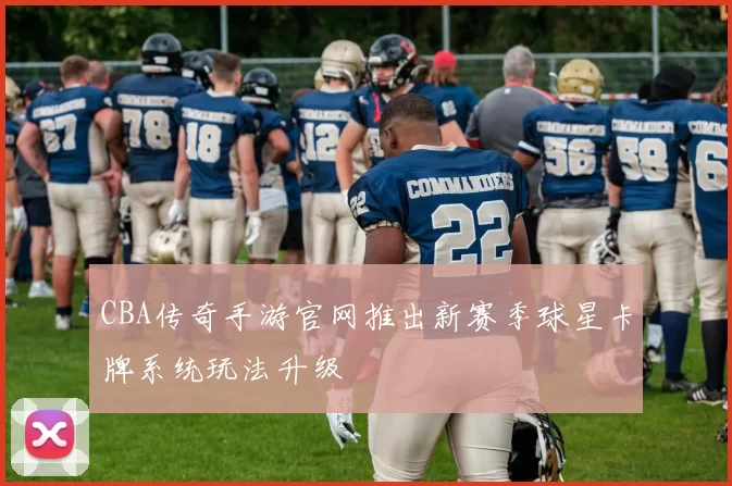 CBA传奇手游官网推出新赛季球星卡牌系统玩法升级