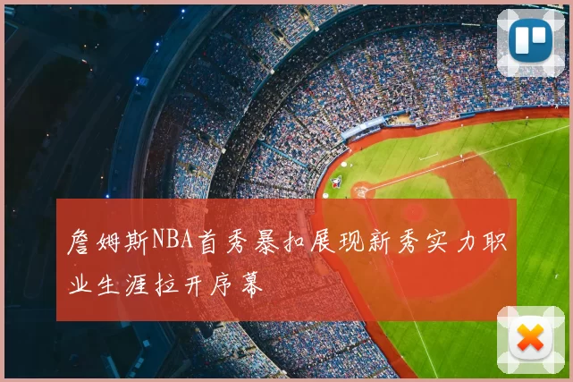 詹姆斯NBA首秀暴扣展现新秀实力职业生涯拉开序幕