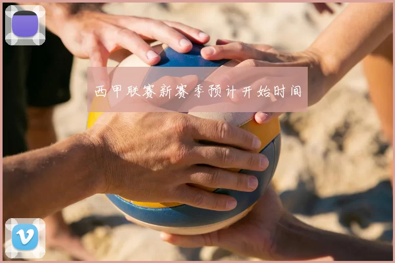 西甲联赛新赛季预计开始时间