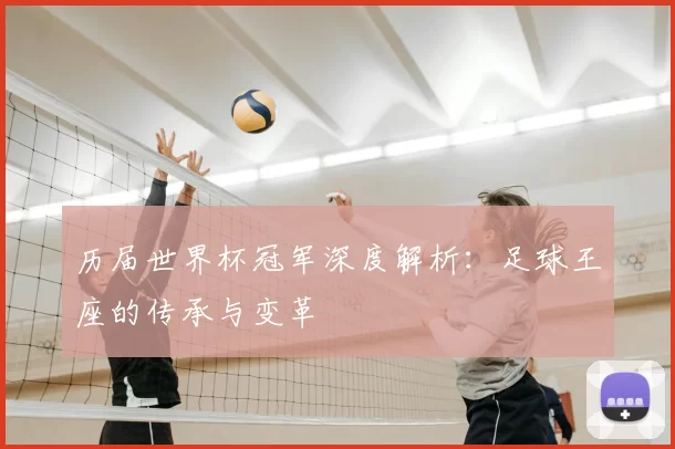 历届世界杯冠军深度解析：足球王座的传承与变革