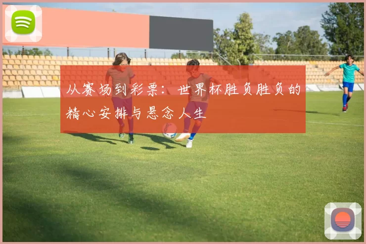 从赛场到彩票：世界杯胜负胜负的精心安排与悬念人生