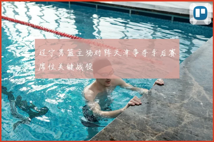 辽宁男篮主场对阵天津争夺季后赛席位关键战役