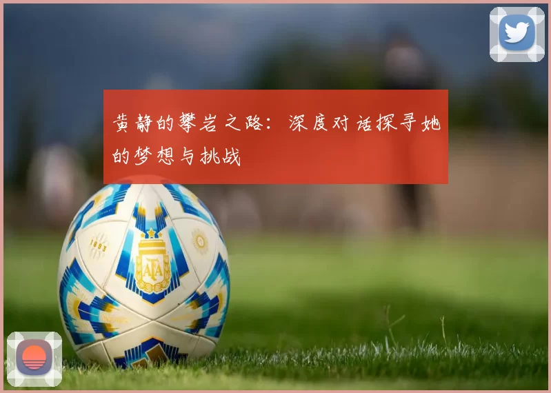 黄静的攀岩之路：深度对话探寻她的梦想与挑战