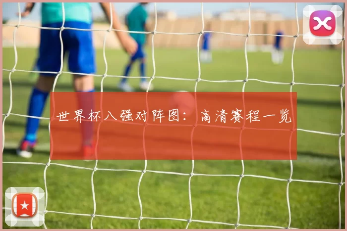 世界杯八强对阵图：高清赛程一览