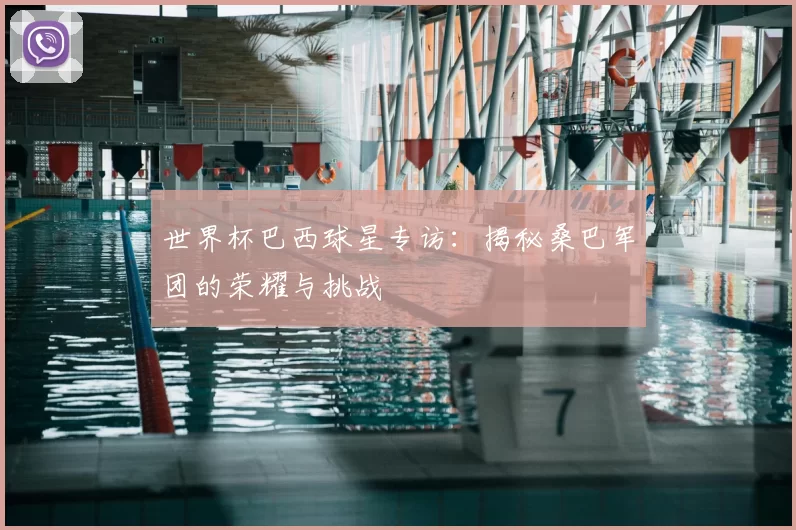 世界杯巴西球星专访：揭秘桑巴军团的荣耀与挑战
