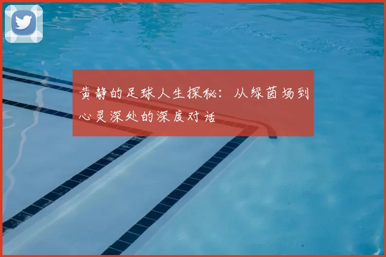 黄静的足球人生探秘：从绿茵场到心灵深处的深度对话
