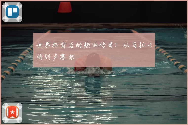 世界杯背后的热血传奇：从马拉卡纳到卢赛尔
