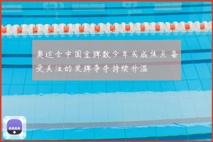 奥运会中国金牌数今年或成焦点 备受关注的奖牌争夺持续升温