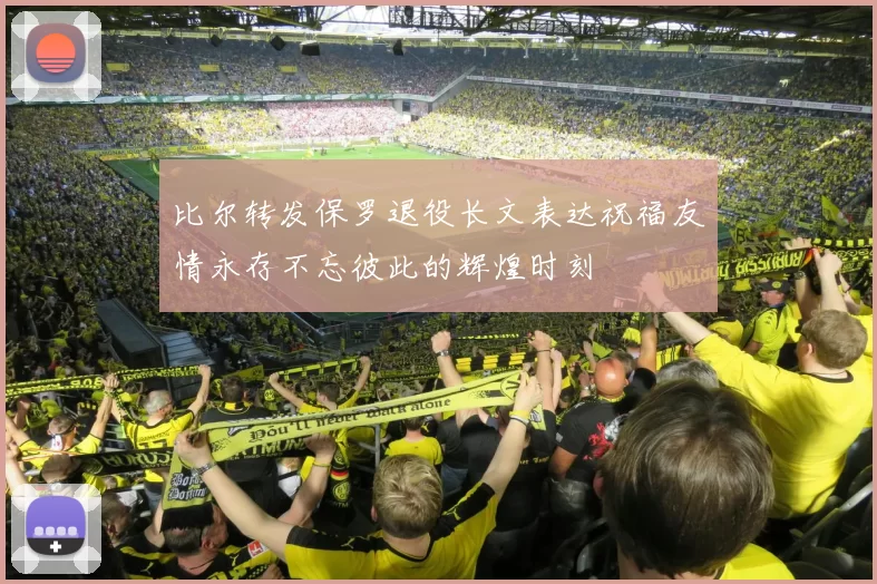 比尔转发保罗退役长文表达祝福友情永存不忘彼此的辉煌时刻