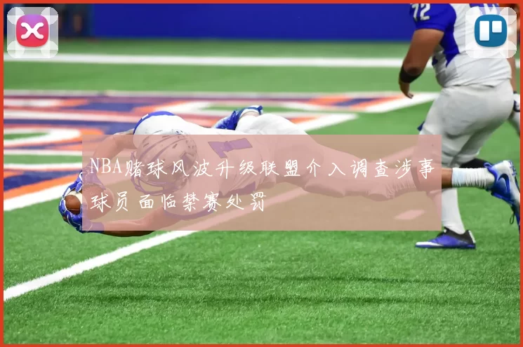 NBA赌球风波升级联盟介入调查涉事球员面临禁赛处罚