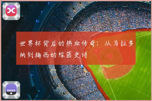 世界杯背后的热血传奇：从马拉多纳到梅西的绿茵史诗