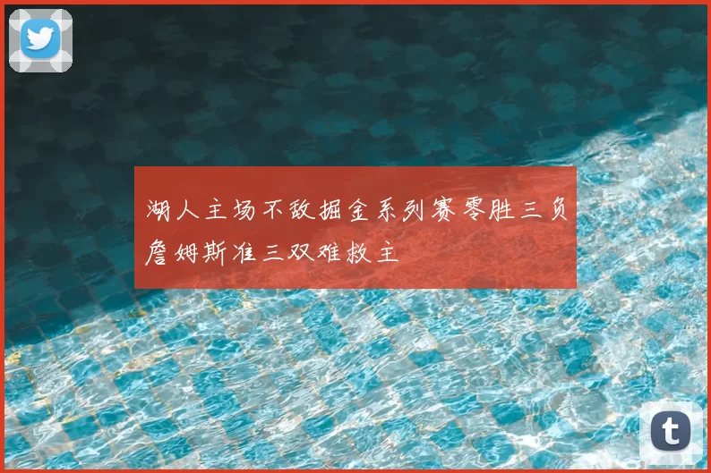 湖人主场不敌掘金系列赛零胜三负詹姆斯准三双难救主