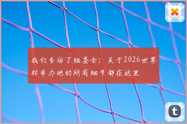 我们专访了组委会：关于2026世界杯举办地的所有细节都在这里