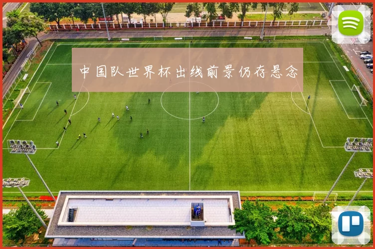 中国队世界杯出线前景仍存悬念
