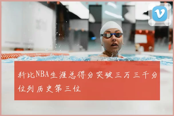 科比NBA生涯总得分突破三万三千分位列历史第三位