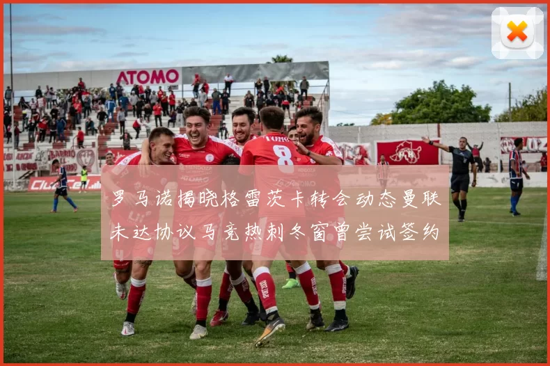 罗马诺揭晓格雷茨卡转会动态曼联未达协议马竞热刺冬窗曾尝试签约