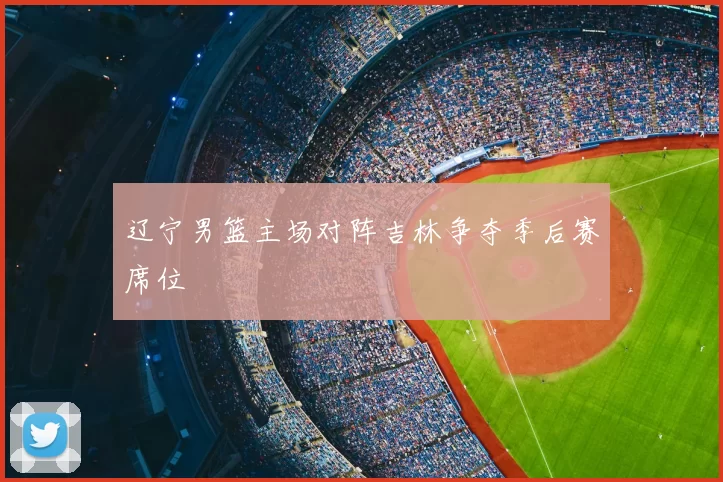 辽宁男篮主场对阵吉林争夺季后赛席位