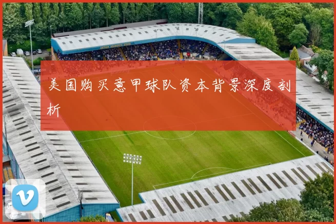美国购买意甲球队资本背景深度剖析