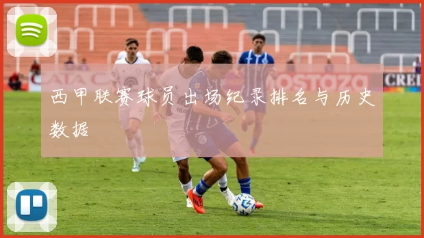 西甲联赛球员出场纪录排名与历史数据