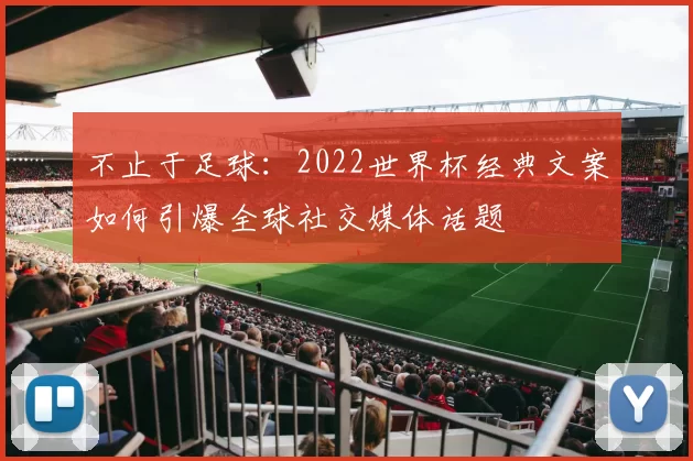 不止于足球:2022世界杯经典文案如何引爆全球社交媒体话题